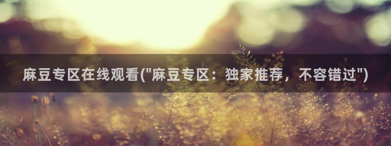 麻豆首页：麻豆专区在线观看(\