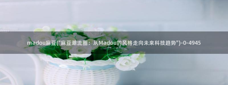 精品麻豆：madou麻豆(\