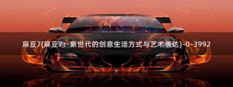 麻豆首页：麻豆7(麻豆7：新世代的创意生活方式与艺术表达)