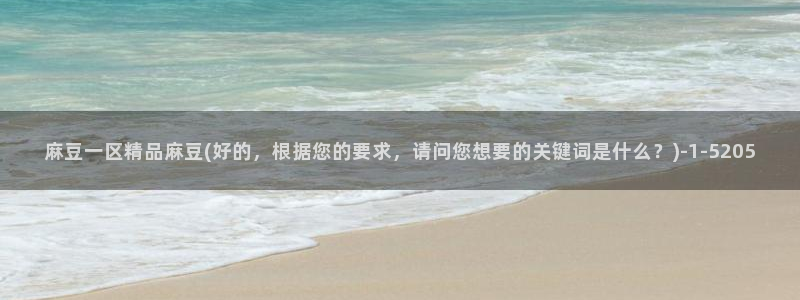 麻豆亚洲无矿砖码专区：麻豆一区精品麻豆(好的，根据您的要求，请问您想要的关键词是