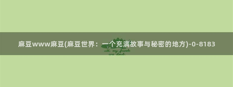 青草社区麻豆：麻豆www麻豆(麻豆世界：一个充满故事与秘密的地方)